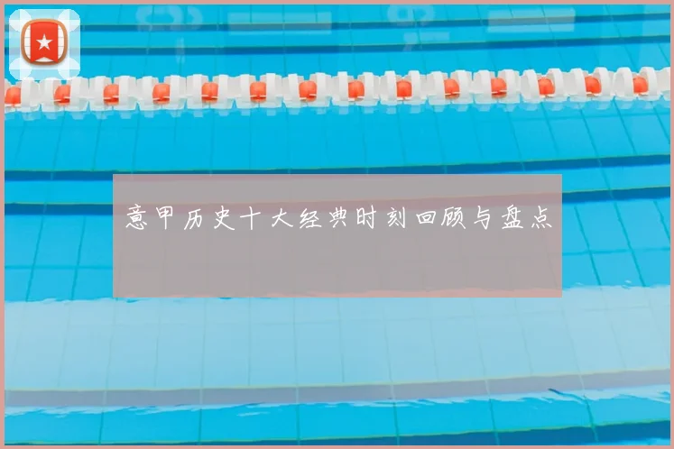 意甲历史十大经典时刻回顾与盘点