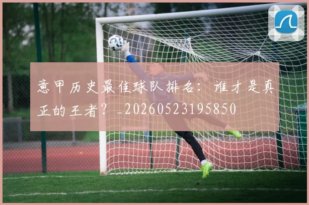 意甲历史最佳球队排名：谁才是真正的王者？_20260523195850
