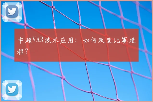 中超VAR技术应用：如何改变比赛进程？