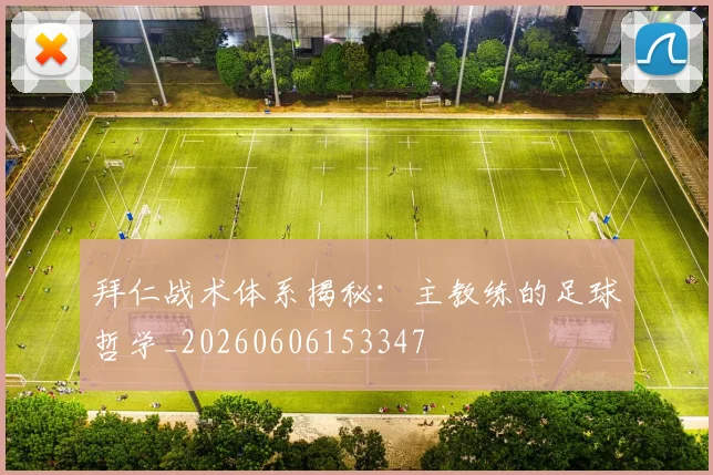 拜仁战术体系揭秘:主教练的足球哲学_20260606153347