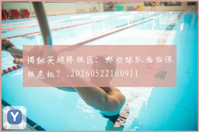 揭秘英超降级区:哪些球队面临保级危机?_20260522160911