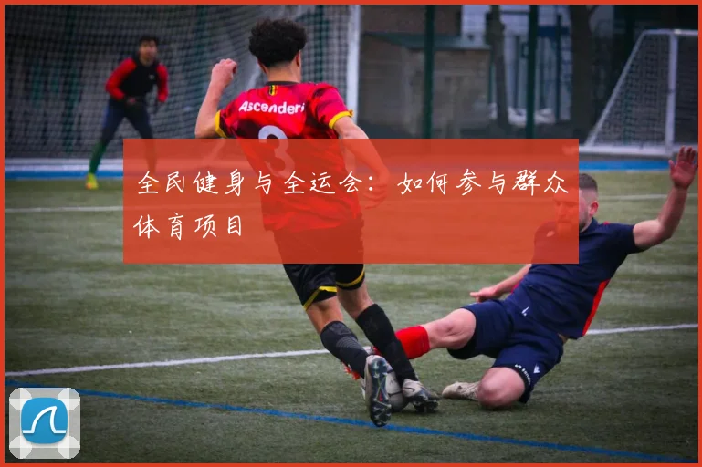 全民健身与全运会:如何参与群众体育项目
