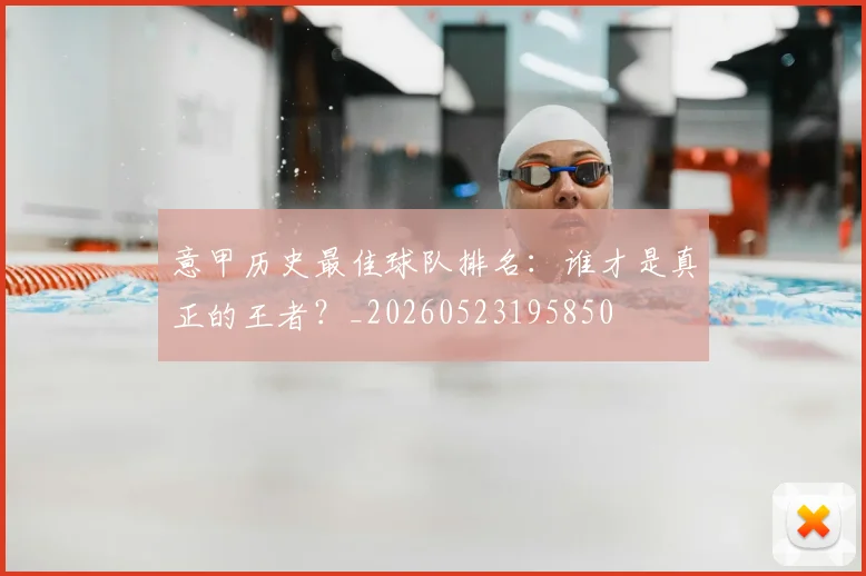 意甲历史最佳球队排名：谁才是真正的王者？_20260523195850
