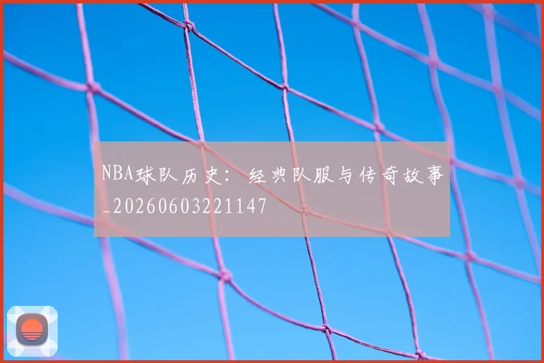 NBA球队历史:经典队服与传奇故事_20260603221147