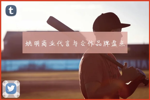 姚明商业代言与合作品牌盘点