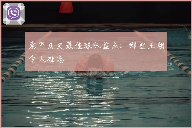 意甲历史最佳球队盘点：哪些王朝令人难忘