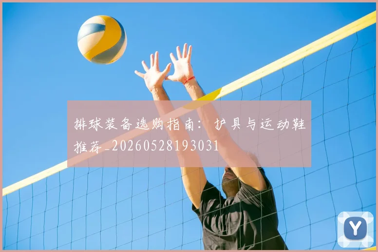 排球装备选购指南:护具与运动鞋推荐_20260528193031